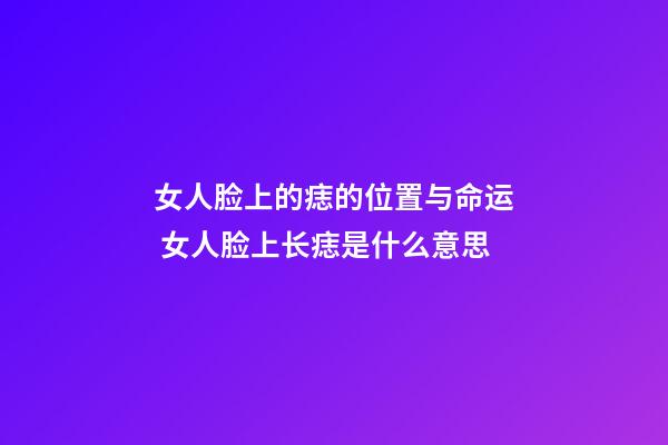 女人脸上的痣的位置与命运 女人脸上长痣是什么意思